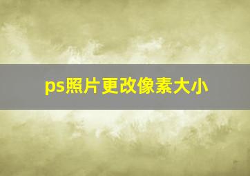 ps照片更改像素大小