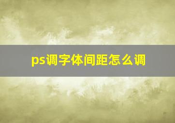 ps调字体间距怎么调