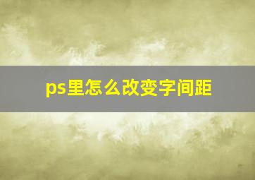 ps里怎么改变字间距