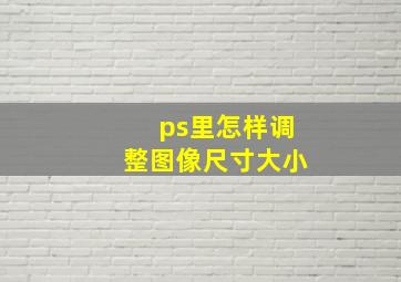 ps里怎样调整图像尺寸大小