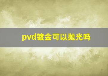 pvd镀金可以抛光吗