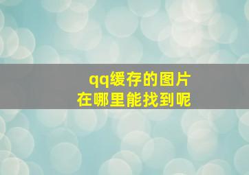 qq缓存的图片在哪里能找到呢