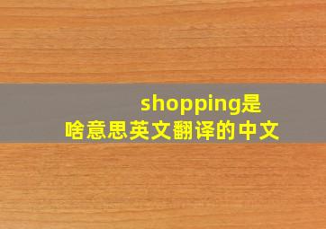 shopping是啥意思英文翻译的中文