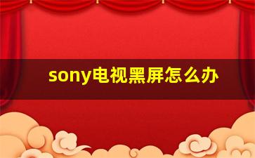 sony电视黑屏怎么办