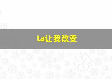 ta让我改变