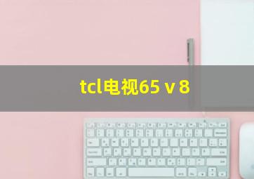 tcl电视65ⅴ8