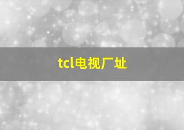 tcl电视厂址