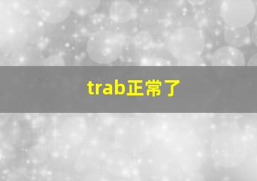 trab正常了