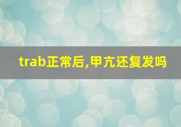 trab正常后,甲亢还复发吗