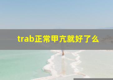 trab正常甲亢就好了么