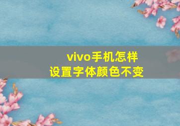 vivo手机怎样设置字体颜色不变