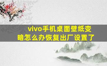 vivo手机桌面壁纸变暗怎么办恢复出厂设置了