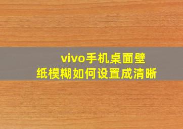 vivo手机桌面壁纸模糊如何设置成清晰