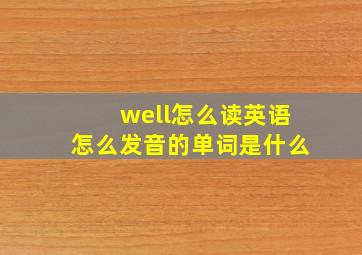 well怎么读英语怎么发音的单词是什么