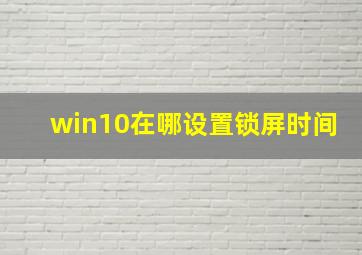 win10在哪设置锁屏时间