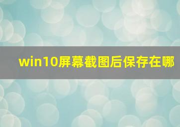 win10屏幕截图后保存在哪