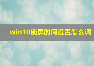 win10锁屏时间设置怎么调