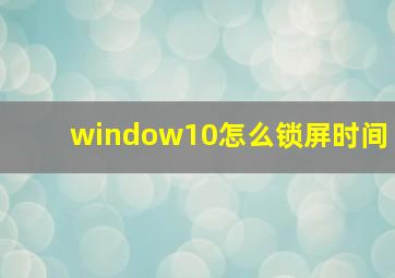 window10怎么锁屏时间