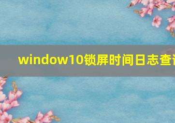 window10锁屏时间日志查询