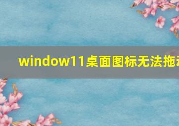 window11桌面图标无法拖动