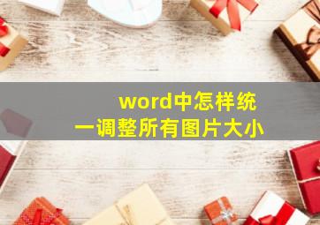 word中怎样统一调整所有图片大小