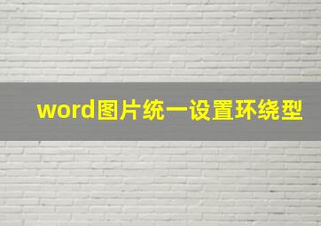 word图片统一设置环绕型