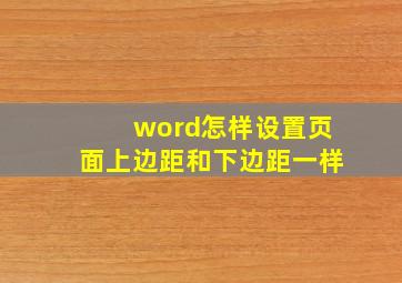 word怎样设置页面上边距和下边距一样