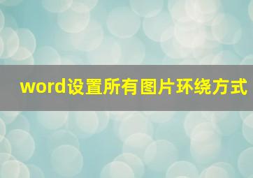 word设置所有图片环绕方式