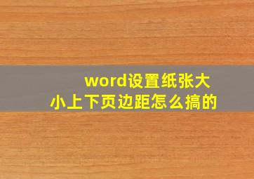 word设置纸张大小上下页边距怎么搞的