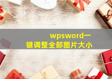 wpsword一键调整全部图片大小