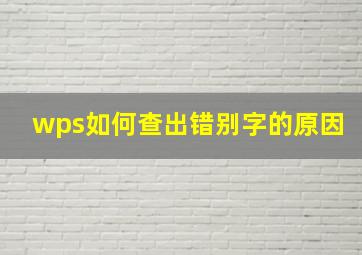 wps如何查出错别字的原因