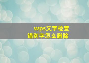 wps文字检查错别字怎么删除