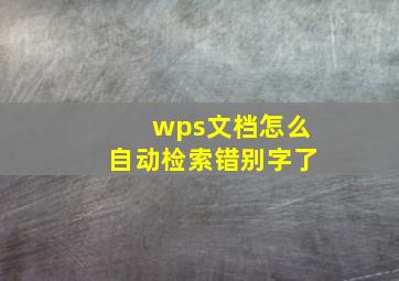 wps文档怎么自动检索错别字了