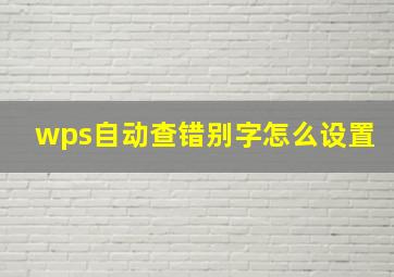 wps自动查错别字怎么设置