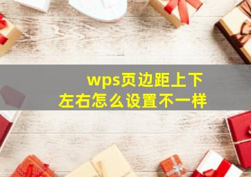 wps页边距上下左右怎么设置不一样