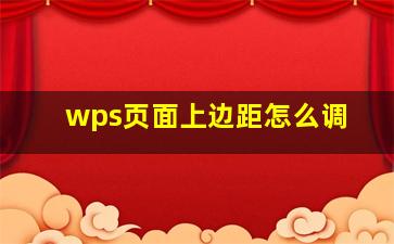 wps页面上边距怎么调