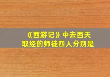 《西游记》中去西天取经的师徒四人分别是