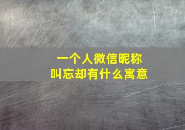 一个人微信昵称叫忘却有什么寓意