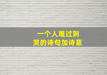 一个人难过到哭的诗句加诗意