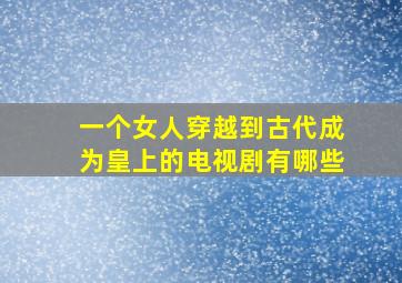 一个女人穿越到古代成为皇上的电视剧有哪些