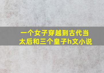 一个女子穿越到古代当太后和三个皇子h文小说