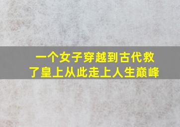 一个女子穿越到古代救了皇上从此走上人生巅峰