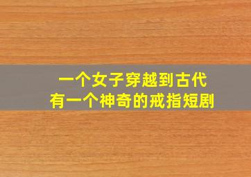 一个女子穿越到古代有一个神奇的戒指短剧