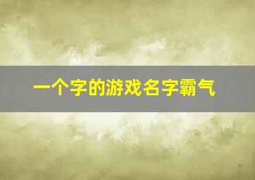 一个字的游戏名字霸气