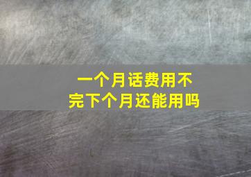 一个月话费用不完下个月还能用吗