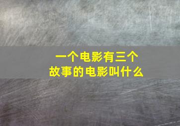 一个电影有三个故事的电影叫什么