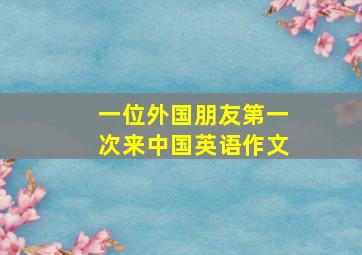 一位外国朋友第一次来中国英语作文