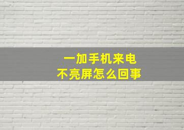 一加手机来电不亮屏怎么回事