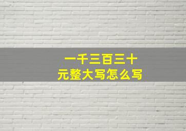 一千三百三十元整大写怎么写