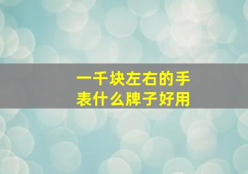 一千块左右的手表什么牌子好用